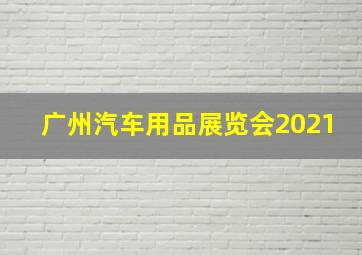 广州汽车用品展览会2021