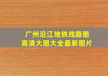 广州沿江地铁线路图高清大图大全最新图片