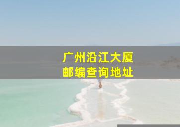 广州沿江大厦邮编查询地址