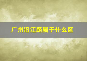 广州沿江路属于什么区