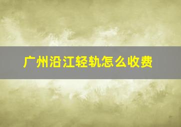 广州沿江轻轨怎么收费