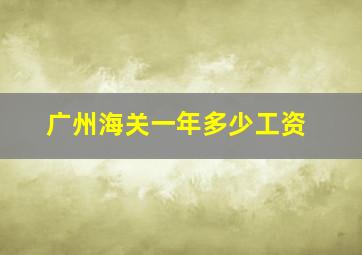 广州海关一年多少工资