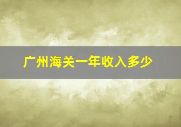 广州海关一年收入多少