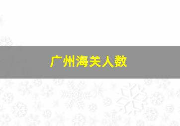 广州海关人数