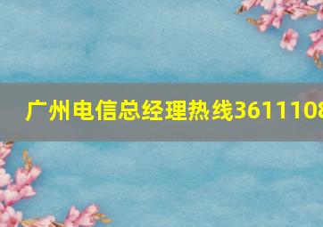 广州电信总经理热线3611108