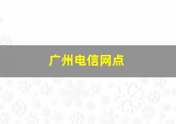 广州电信网点