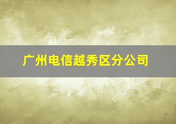 广州电信越秀区分公司