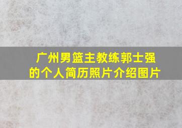 广州男篮主教练郭士强的个人简历照片介绍图片