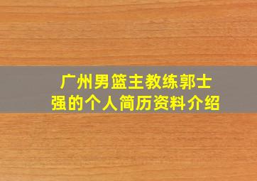 广州男篮主教练郭士强的个人简历资料介绍