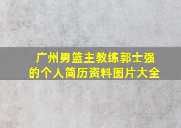 广州男篮主教练郭士强的个人简历资料图片大全