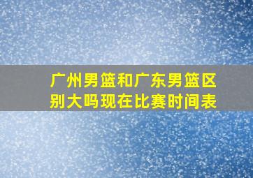 广州男篮和广东男篮区别大吗现在比赛时间表