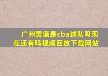 广州男篮是cba球队吗现在还有吗视频回放下载网站