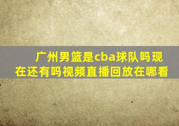 广州男篮是cba球队吗现在还有吗视频直播回放在哪看