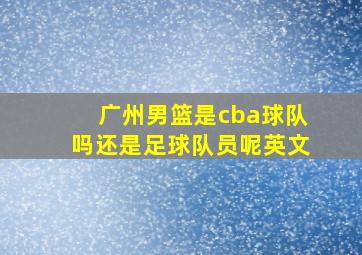 广州男篮是cba球队吗还是足球队员呢英文