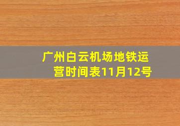 广州白云机场地铁运营时间表11月12号