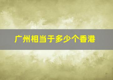 广州相当于多少个香港