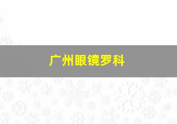 广州眼镜罗科