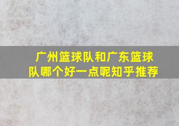 广州篮球队和广东篮球队哪个好一点呢知乎推荐