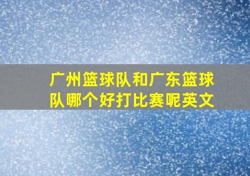 广州篮球队和广东篮球队哪个好打比赛呢英文