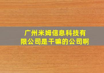 广州米姆信息科技有限公司是干嘛的公司啊