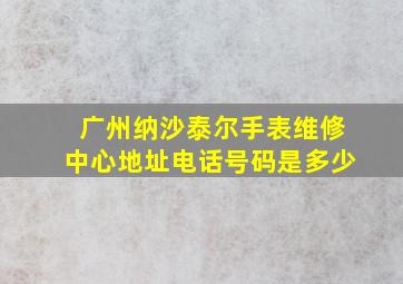 广州纳沙泰尔手表维修中心地址电话号码是多少