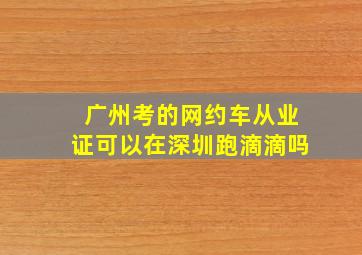 广州考的网约车从业证可以在深圳跑滴滴吗