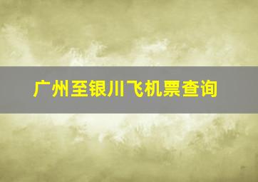 广州至银川飞机票查询