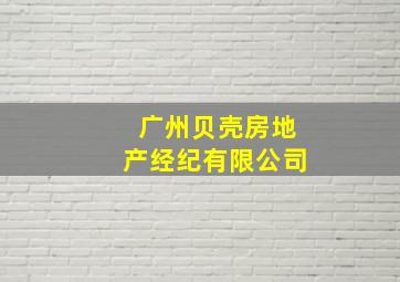 广州贝壳房地产经纪有限公司