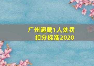 广州超载1人处罚扣分标准2020