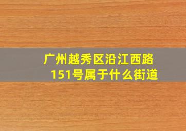 广州越秀区沿江西路151号属于什么街道