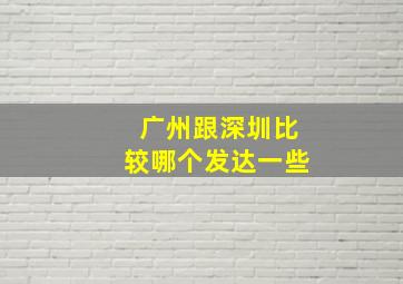 广州跟深圳比较哪个发达一些