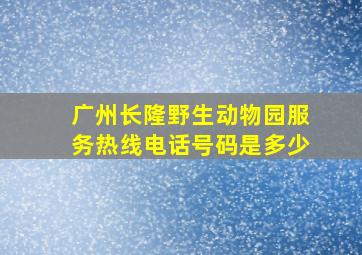 广州长隆野生动物园服务热线电话号码是多少