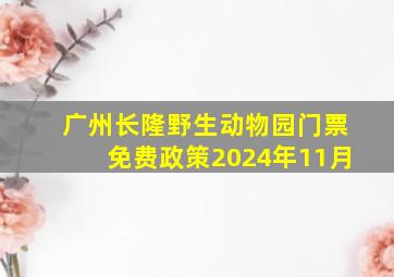 广州长隆野生动物园门票免费政策2024年11月