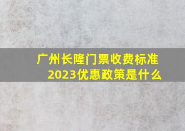 广州长隆门票收费标准2023优惠政策是什么