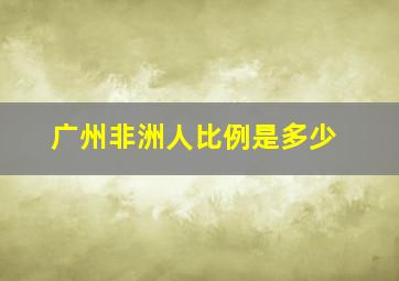 广州非洲人比例是多少