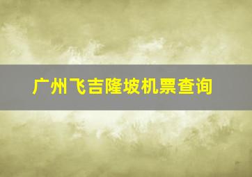 广州飞吉隆坡机票查询