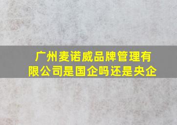 广州麦诺威品牌管理有限公司是国企吗还是央企