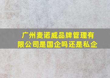 广州麦诺威品牌管理有限公司是国企吗还是私企