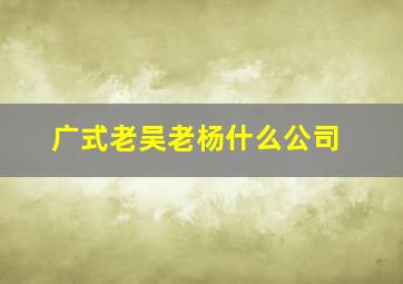 广式老吴老杨什么公司