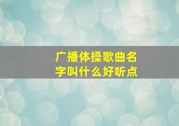 广播体操歌曲名字叫什么好听点