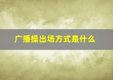 广播操出场方式是什么