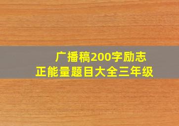 广播稿200字励志正能量题目大全三年级