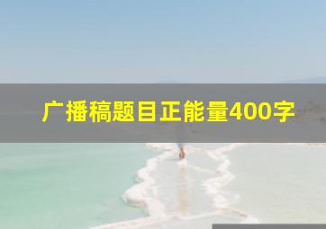 广播稿题目正能量400字