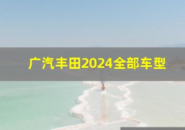 广汽丰田2024全部车型