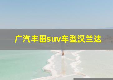 广汽丰田suv车型汉兰达