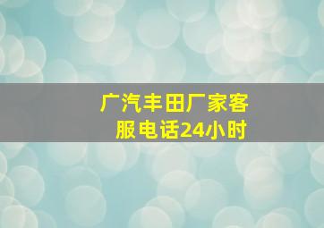 广汽丰田厂家客服电话24小时