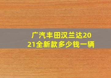 广汽丰田汉兰达2021全新款多少钱一辆