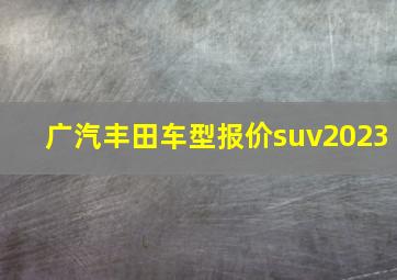 广汽丰田车型报价suv2023