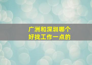 广洲和深圳哪个好找工作一点的