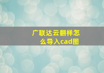 广联达云翻样怎么导入cad图